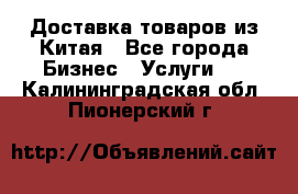 Доставка товаров из Китая - Все города Бизнес » Услуги   . Калининградская обл.,Пионерский г.